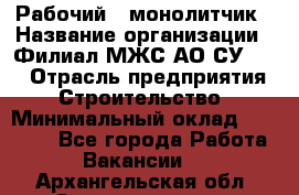 Рабочий - монолитчик › Название организации ­ Филиал МЖС АО СУ-155 › Отрасль предприятия ­ Строительство › Минимальный оклад ­ 45 000 - Все города Работа » Вакансии   . Архангельская обл.,Северодвинск г.